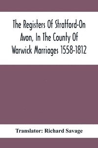 bokomslag The Registers Of Stratford-On Avon, In The County Of Warwick Marriages 1558-1812