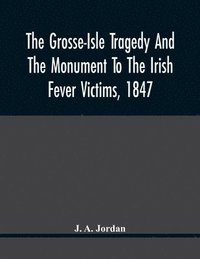 bokomslag Grosse-Isle Tragedy And The Monument To The Irish Fever Victims, 1847;; Reprinted, With Additional Information And Illustrations, From The Daily Telegraph'S Commemorative Souvenir, Issued On The Oc...