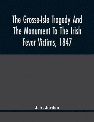 bokomslag Grosse-Isle Tragedy And The Monument To The Irish Fever Victims, 1847;; Reprinted, With Additional Information And Illustrations, From The Daily Telegraph'S Commemorative Souvenir, Issued On The Oc...
