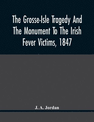 bokomslag The Grosse-Isle Tragedy And The Monument To The Irish Fever Victims, 1847;; Reprinted, With Additional Information And Illustrations, From The Daily Telegraph'S Commemorative Souvenir, Issued On The