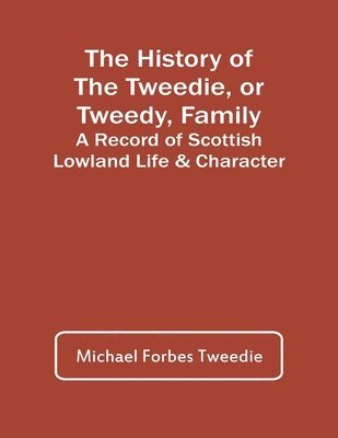 The History Of The Tweedie, Or Tweedy, Family; A Record Of Scottish Lowland Life & Character 1