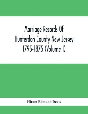 Marriage Records Of Hunterdon County New Jersey 1795-1875 (Volume I) 1