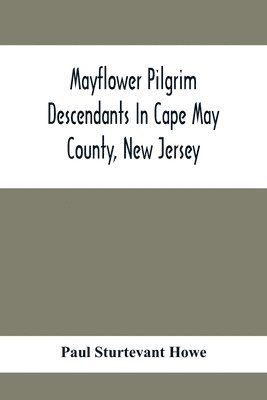 Mayflower Pilgrim Descendants In Cape May County, New Jersey; Memorial Of The Three Hundredth Anniversary Of The Landing Of The Pilgrims At Plymouth, 1620-1920; A Record Of The Pilgrim Descendants 1