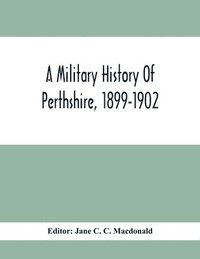 bokomslag A Military History Of Perthshire, 1899-1902. Edited By The Marchioness Of Tullibardine, With A Roll Of The Perthshire Men Of The Present Day Who Have Seen Active Service Under The British Flag