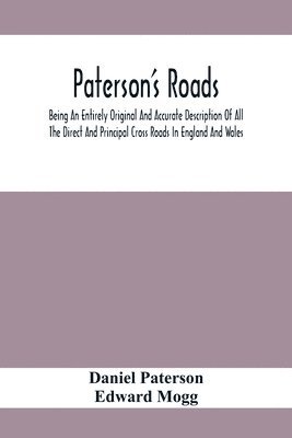 Paterson'S Roads; Being An Entirely Original And Accurate Description Of All The Direct And Principal Cross Roads In England And Wales, With Part Of The Roads Of Scotland, To Which Are Added Topographical Sketches Of The Several Cities, Market Towns, And R