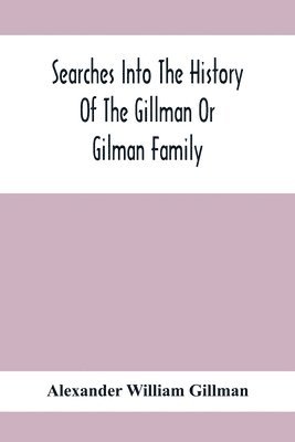 Alexander William Gillman - Searches Into The History Of The Gillman Or Gilman Family, Häftad