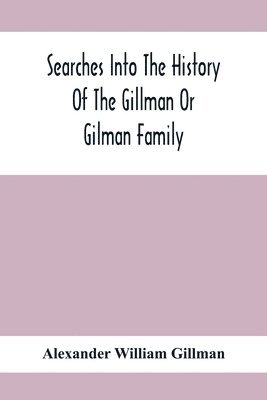 Searches Into The History Of The Gillman Or Gilman Family 1