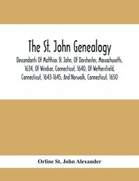 bokomslag The St. John Genealogy; Descendants Of Matthias St. John, Of Dorchester, Massachusetts, 1634, Of Windsor, Connecticut, 1640, Of Wethersfield, Connecticut, 1643-1645, And Norwalk, Connecticut, 1650