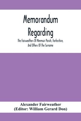 Alexander Fairweather - Memorandum Regarding The Fairweathers Of Menmuir Parish, Forfarshire, And Others Of The Surname, Häftad