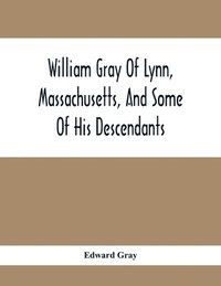 bokomslag William Gray Of Lynn, Massachusetts, And Some Of His Descendants