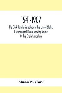 bokomslag 1541-1907. The Clark Family Genealogy In The United States, A Genealogical Record Showing Sources Of The English Ancestors; Also Illustrations And Biographical Sketches Of Members Of The Family,