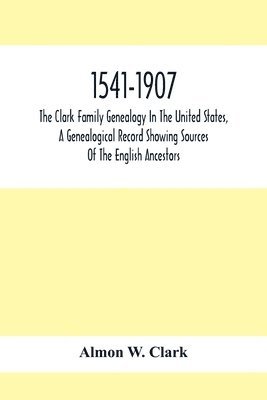 Almon W Clark, Almon W. Clark - 1541-1907. The Clark Family Genealogy In The United States, A Genealogical Record Showing Sources Of The English Ancestors; Also Illustrations And Biographical Sketches Of Members Of The Family, Deeds, Inventories, Distributions Of Estates, Military Commis, Häftad