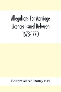 bokomslag Allegations For Marriage Licences Issued Between 1673-1770; With An Appendix Of Allegations Discovered Whilst The Ms. Was Passing Through The Press