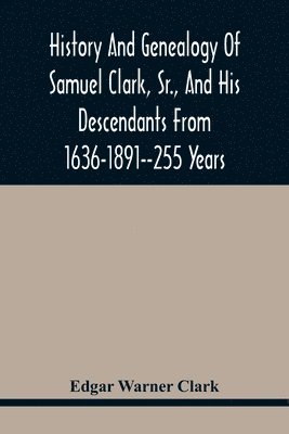 bokomslag History And Genealogy Of Samuel Clark, Sr., And His Descendants From 1636-1891--255 Years