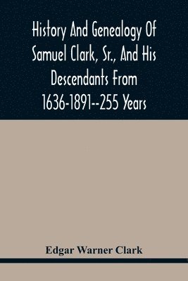 Edgar Warner Clark - History And Genealogy Of Samuel Clark, Sr., And His Descendants From 1636-1891--255 Years, Häftad