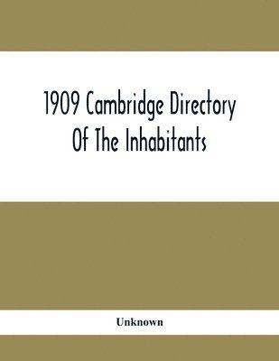 bokomslag 1909 Cambridge Directory Of The Inhabitants, Business, Firms, Institutions, Manufacturing Establishments, Streets, Societies, With Index Map, House Directory, State Census, Etc. No. Lviii