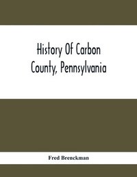 bokomslag History Of Carbon County, Pennsylvania; Also Containing A Separate Account Of Several Boroughs And Townships In The County, With Biographical Sketches