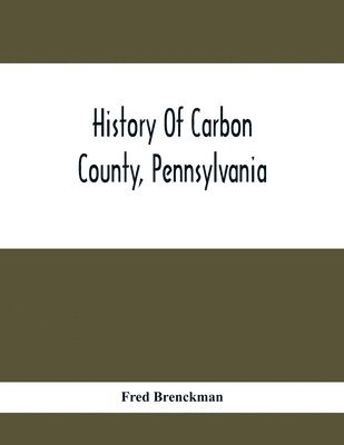 bokomslag History Of Carbon County, Pennsylvania; Also Containing A Separate Account Of Several Boroughs And Townships In The County, With Biographical Sketches