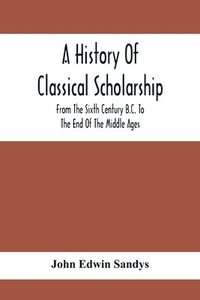 bokomslag A History Of Classical Scholarship; From The Sixth Century B.C. To The End Of The Middle Ages