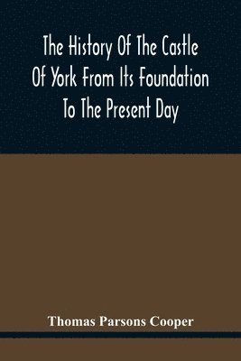 bokomslag The History Of The Castle Of York From Its Foundation To The Present Day, With An Account Of The Building Of Clifford'S Tower
