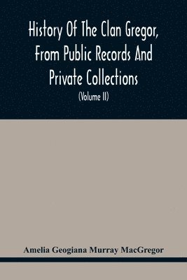 History Of The Clan Gregor, From Public Records And Private Collections; Comp. At The Request Of The Clan Gregor Society (Volume Ii) 1