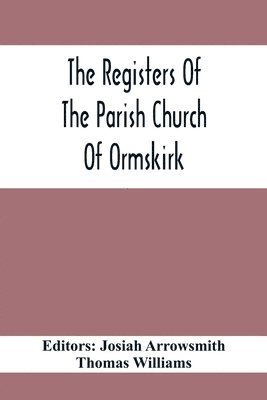 The Registers Of The Parish Church Of Ormskirk; In The County Of Lancaster; Christenings, Burials And Weddings 1557-1626 1