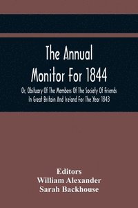bokomslag The Annual Monitor For 1844 Or, Obituary Of The Members Of The Society Of Friends In Great Britain And Ireland For The Year 1843