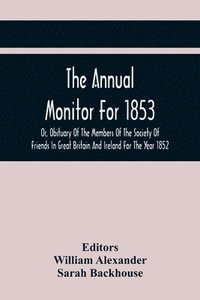 bokomslag The Annual Monitor For 1853 Or, Obituary Of The Members Of The Society Of Friends In Great Britain And Ireland For The Year 1852