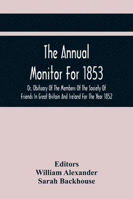 bokomslag The Annual Monitor For 1853 Or, Obituary Of The Members Of The Society Of Friends In Great Britain And Ireland For The Year 1852