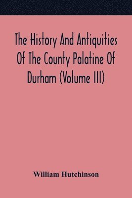 bokomslag History And Antiquities Of The County Palatine Of Durham (Volume Iii)