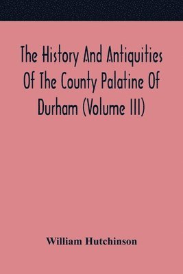 bokomslag The History And Antiquities Of The County Palatine Of Durham (Volume Iii)