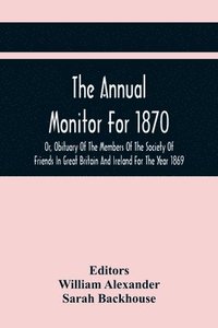 bokomslag The Annual Monitor For 1870 Or, Obituary Of The Members Of The Society Of Friends In Great Britain And Ireland For The Year 1869