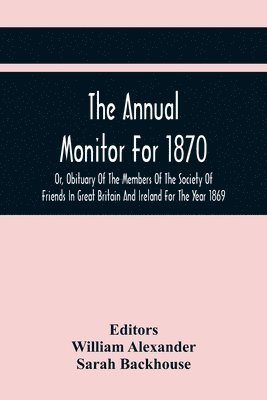 William Alexander, Sarah Backhouse - Annual Monitor For 1870 Or, Obituary Of The Members Of The Society Of Friends In Great Britain And Ireland For The Year 1869, Häftad