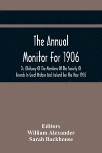bokomslag The Annual Monitor For 1906 Or, Obituary Of The Members Of The Society Of Friends In Great Britain And Ireland For The Year 1905