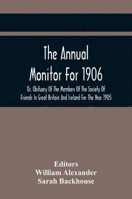 The Annual Monitor For 1906 Or, Obituary Of The Members Of The Society Of Friends In Great Britain And Ireland For The Year 1905 1