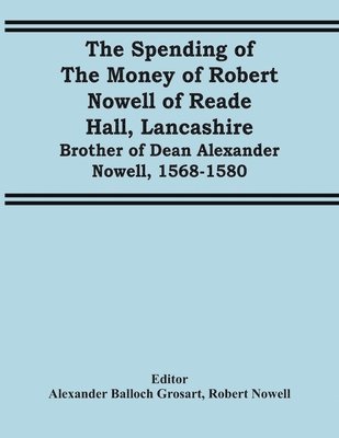 Robert Nowell, Alexander Balloch Grosart - Spending Of The Money Of Robert Nowell Of Reade Hall, Lancashire, Häftad