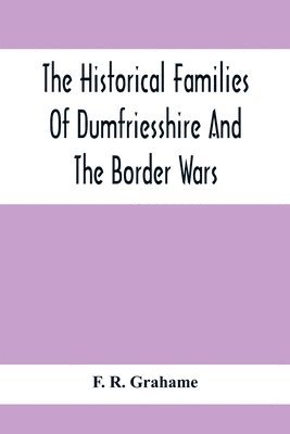 The Historical Families Of Dumfriesshire And The Border Wars 1