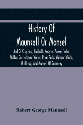 bokomslag History Of Maunsell Or Mansel, And Of Crayford, Gabbett, Knoyle, Persse, Toler, Waller, Castletown; Waller, Prior Park; Warren, White, Winthrop, And Mansell Of Guernsey