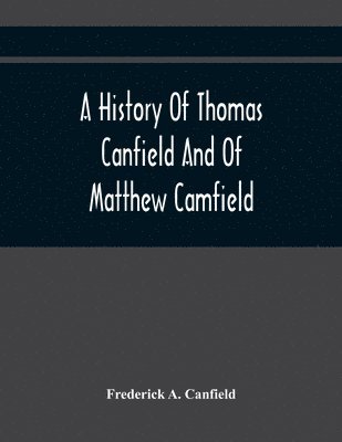 History Of Thomas Canfield And Of Matthew Camfield, With A Genealogy Of Their Descendants In New Jersey