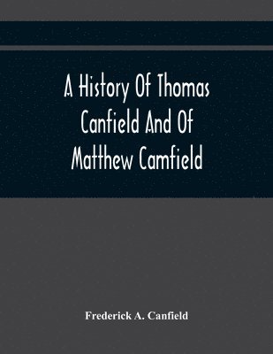 A History Of Thomas Canfield And Of Matthew Camfield, With A Genealogy Of Their Descendants In New Jersey 1