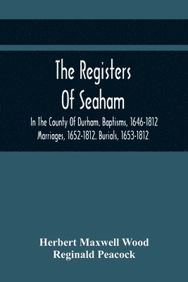 Herbert Maxwell Wood - Registers Of Seaham, In The County Of Durham. Baptisms, 1646-1812. Marriages, 1652-1812. Burials, 1653-1812, Häftad