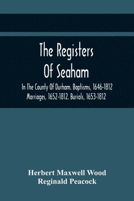 The Registers Of Seaham, In The County Of Durham. Baptisms, 1646-1812. Marriages, 1652-1812. Burials, 1653-1812 1