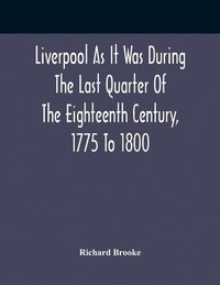 bokomslag Liverpool As It Was During The Last Quarter Of The Eighteenth Century, 1775 To 1800