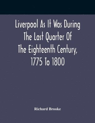 bokomslag Liverpool As It Was During The Last Quarter Of The Eighteenth Century, 1775 To 1800