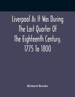 bokomslag Liverpool As It Was During The Last Quarter Of The Eighteenth Century, 1775 To 1800