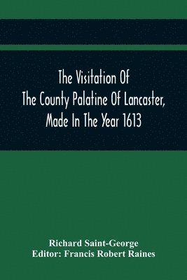 The Visitation Of The County Palatine Of Lancaster, Made In The Year 1613 1