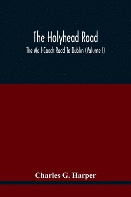 Holyhead Road; The Mail-Coach Road To Dublin (Volume I)