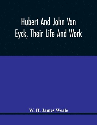 W H James Weale, W. H. James Weale - Hubert And John Van Eyck, Their Life And Work, Häftad