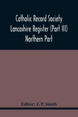 J P Smith, J. P. Smith - Catholic Record Society Lancashire Register (Part Iii) Northern Part, Häftad
