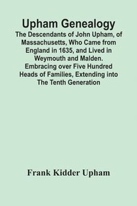 bokomslag Upham Genealogy; The Descendants Of John Upham, Of Massachusetts, Who Came From England In 1635, And Lived In Weymouth And Malden. Embracing Over Five Hundred Heads Of Families, Extending Into The ...
